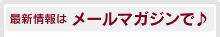 最新情報はメールマガジンで♪